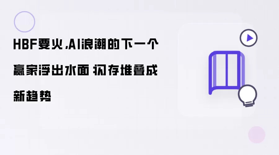 HBF要火:AI浪潮的下一个赢家浮出水面：闪存堆叠成新趋势