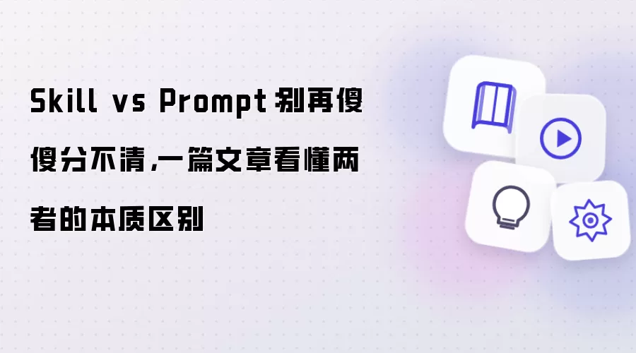 Skill vs Prompt：别再傻傻分不清：一篇文章看懂两者的本质区别