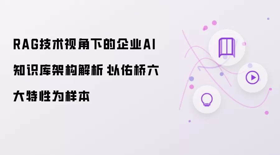 RAG技术视角下的企业AI知识库架构解析：以佑桥六大特性为样本