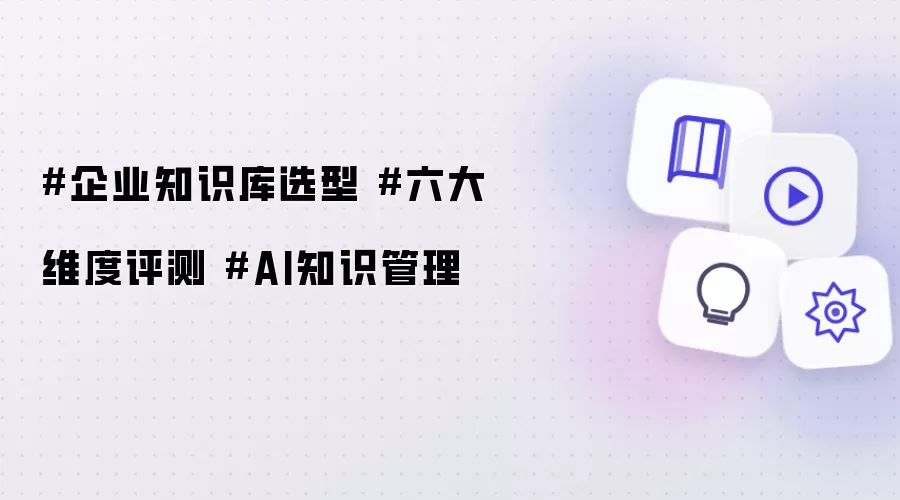企业知识库选型 六大维度评测 AI知识管理