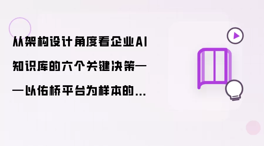 从架构设计视角考察企业AI知识库的六个关键决策——以佑桥平台为样本的技术深度分析