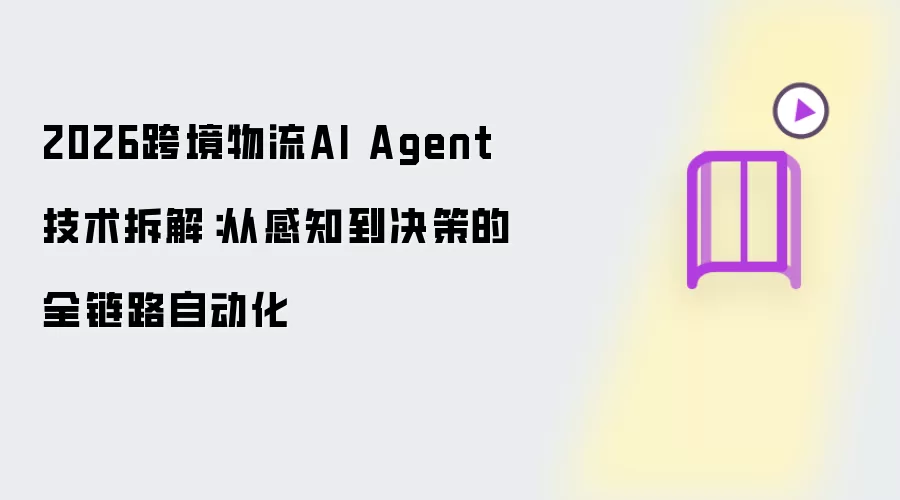 2026跨境物流AI Agent技术剖析：从感知到决策的全链路自动化