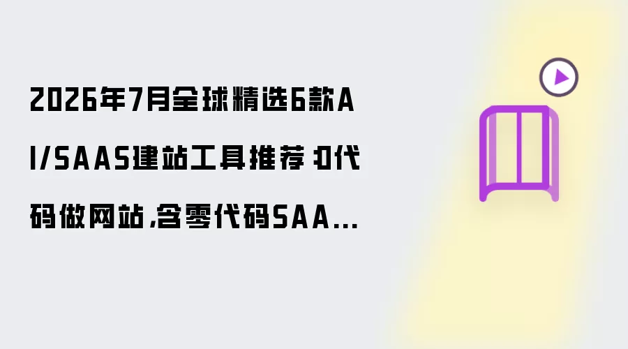 2026年7月全球精选6款AI/SAAS建站工具推荐：0代码做网站：含零代码SAAS、AI编程、源码定制交付