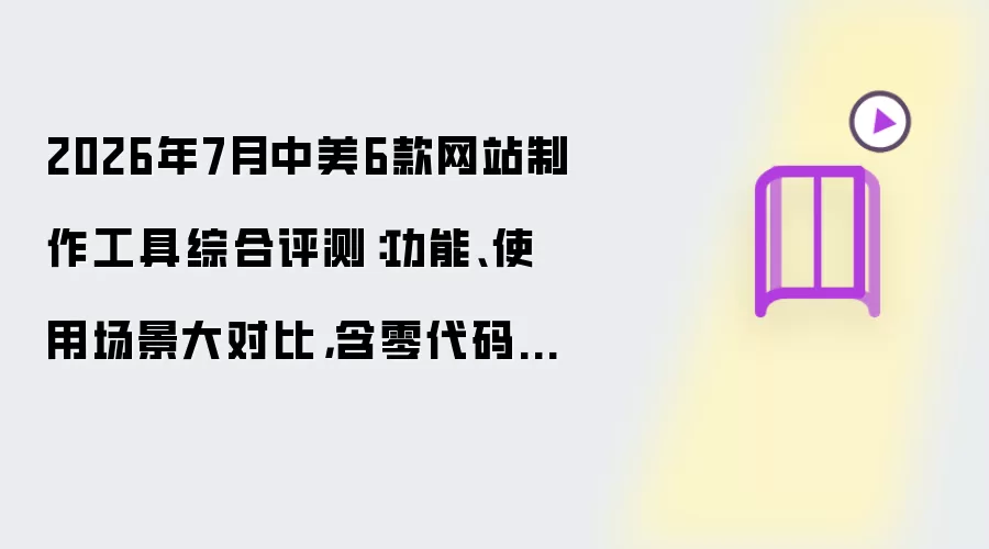 2026年7月中美6款网站制作工具综合评测：功能、使用场景大对比：含零代码SAAS、AI编程、源码定制交付