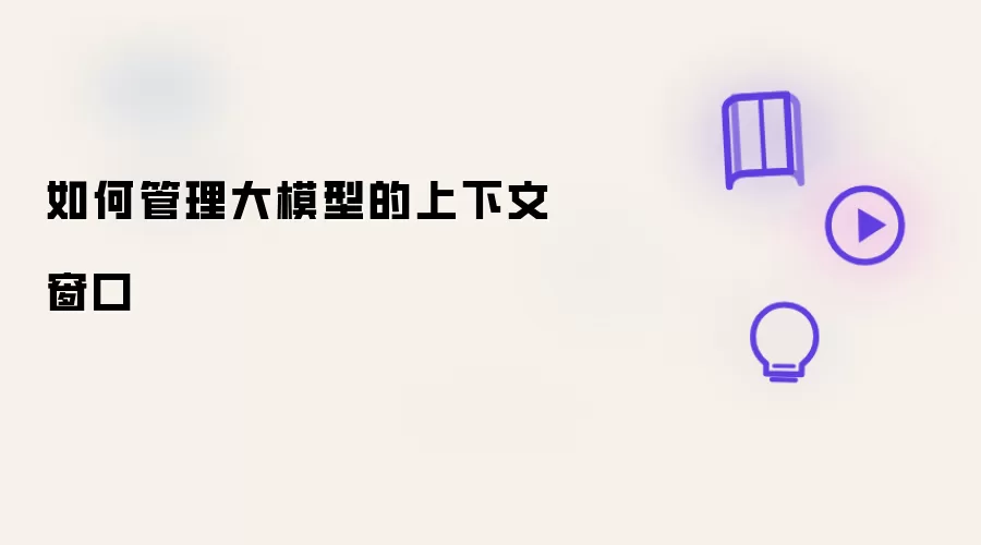怎样管理大模型的上下文窗口