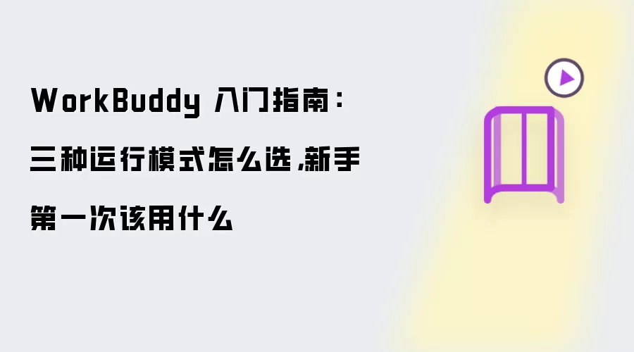 WorkBuddy 入门指南：三种运行模式怎么选：新手第一次该用什么
