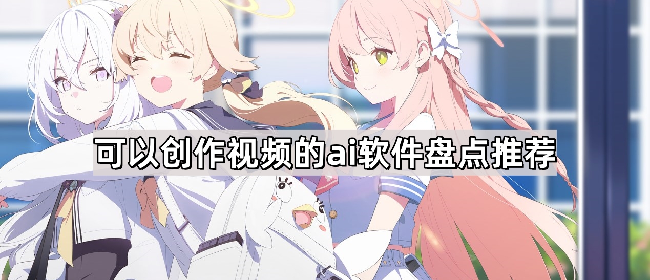 可以创作视频的AI软件有哪些-可以创作视频的AI软件盘点推荐