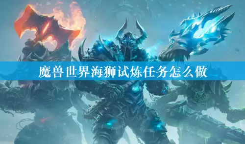 魔兽世界海狮试炼任务怎么做 海狮试炼任务流程指南