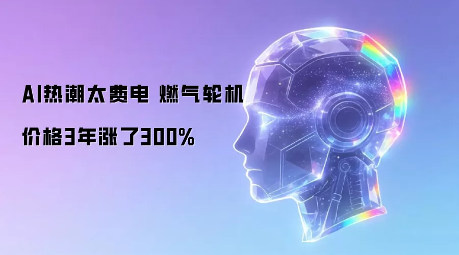 AI热潮太耗电 燃气轮机价格3年涨了300%