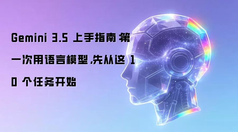 Gemini 3.5 入门手册：初次使用语言模型 从这10个任务开启
