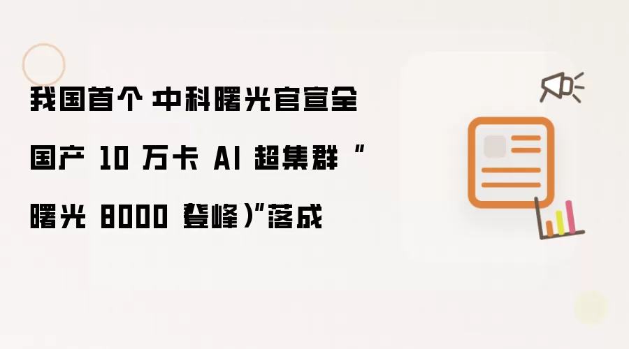我国首个：中科曙光官宣全国产 10 万卡 AI 超集群曙光 8000登峰落成