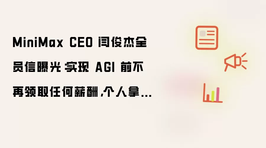 MiniMax CEO 闫俊杰全员信曝光：实现 AGI 前不再领取任何薪酬 个人拿出 5% 公司股份激励团队
