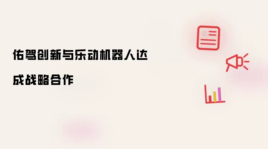 乐动机器人与佑驾创新达成战略合作