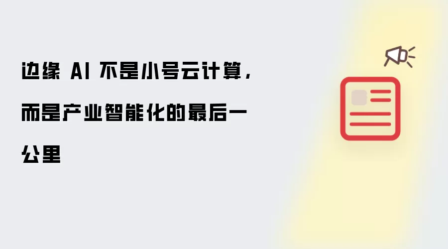 边缘 AI 不是小号云计算: 而是产业智能化的最后一公里