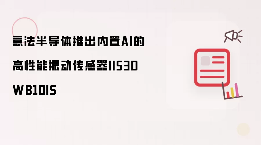 意法半导体推出内置AI的高性能振动传感器：IIS3DWB10IS