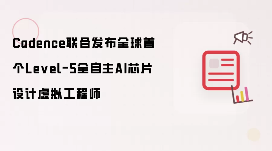 Cadence联合发布全球首个Level-5全自主AI芯片设计虚拟工程师