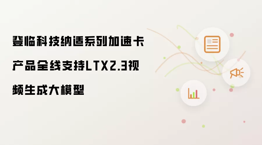 登临科技纳适系列加速卡产品全线适配LTX2.3视频生成大模型