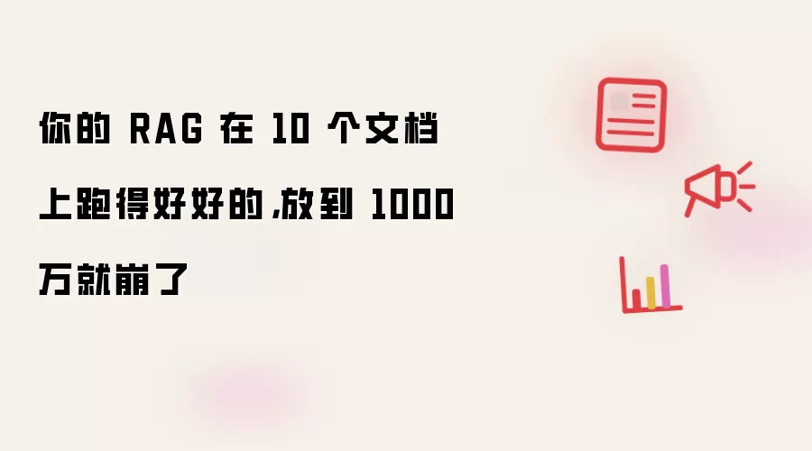 你的 RAG 在 10 个文档上跑得好好的: 放到 1000 万就崩了