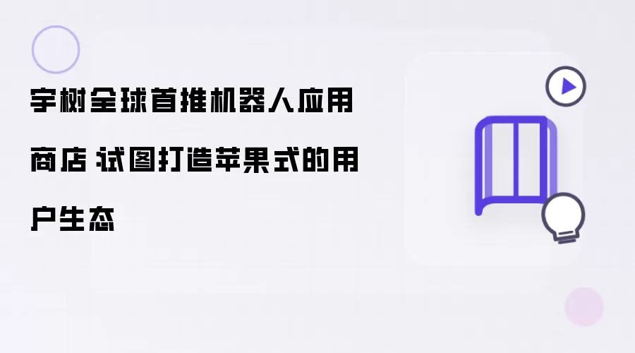宇树全球首推机器人应用商店：欲打造苹果式用户生态