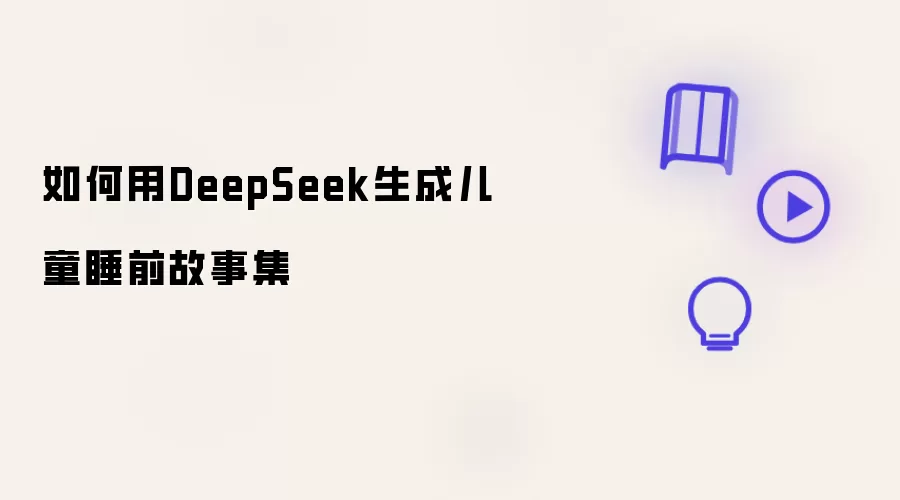 如何用DeepSeek生成儿童睡前故事集