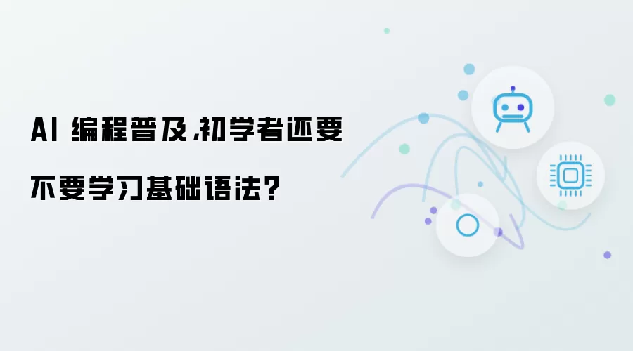 AI 编程普及:初学者还要不要学习基础语法？