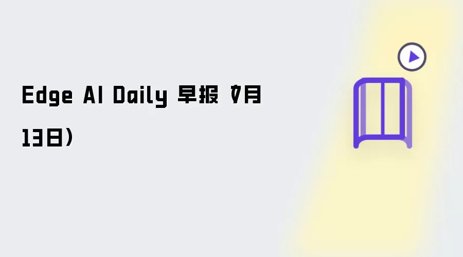 Edge AI Daily 早报 7月13日