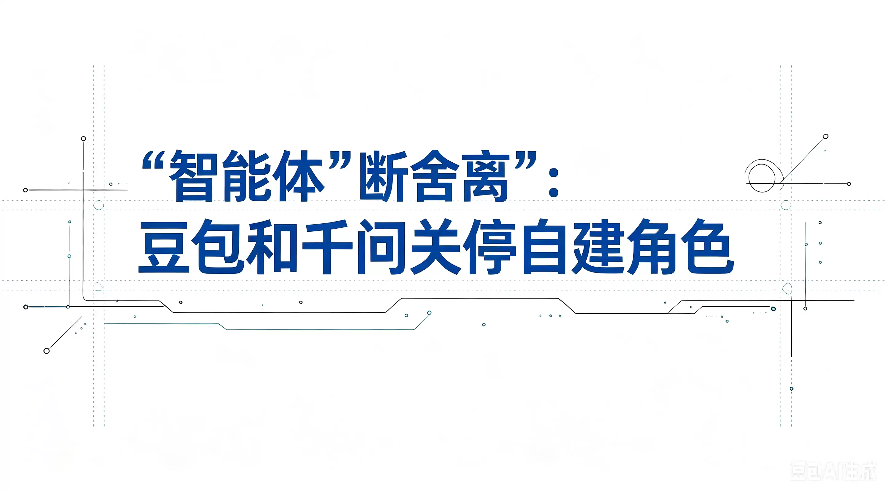 智能体“断舍离”：豆包和千问关停自建角色 AI情感陪伴告别野蛮生长