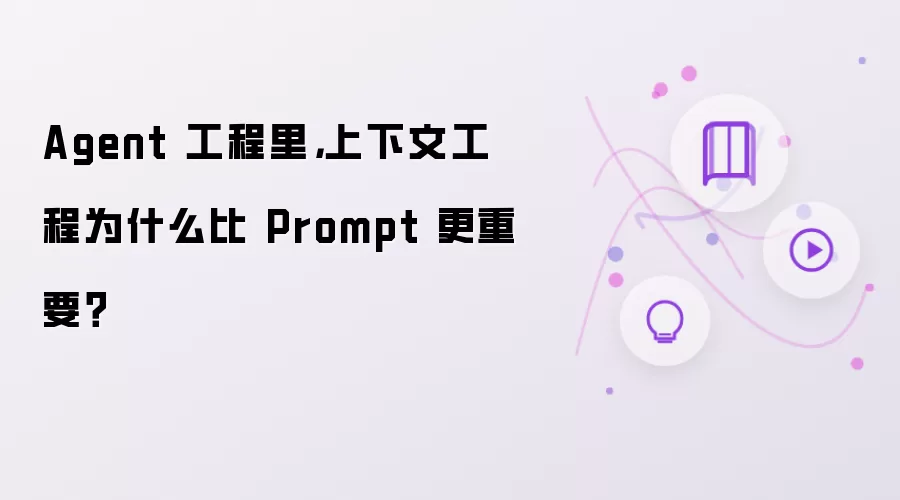 Agent 工程里：上下文工程为何比 Prompt 更重要？