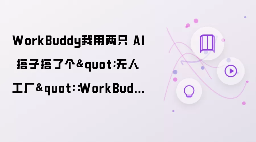 WorkBuddy我用两只 AI 搭子搭了个"无人工厂"：WorkBuddy + Hermes 双 Agent 协作实战：附 IMA 知识库接入踩坑