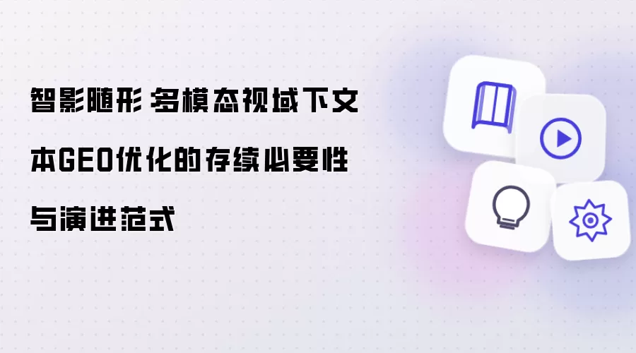 智影随形：多模态视域下文本GEO优化之存续必要性与演进范式