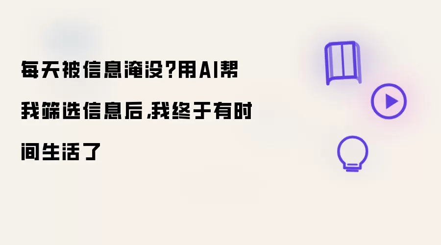 每天被信息淹没 用AI帮我筛选信息后 我终于有时间生活了