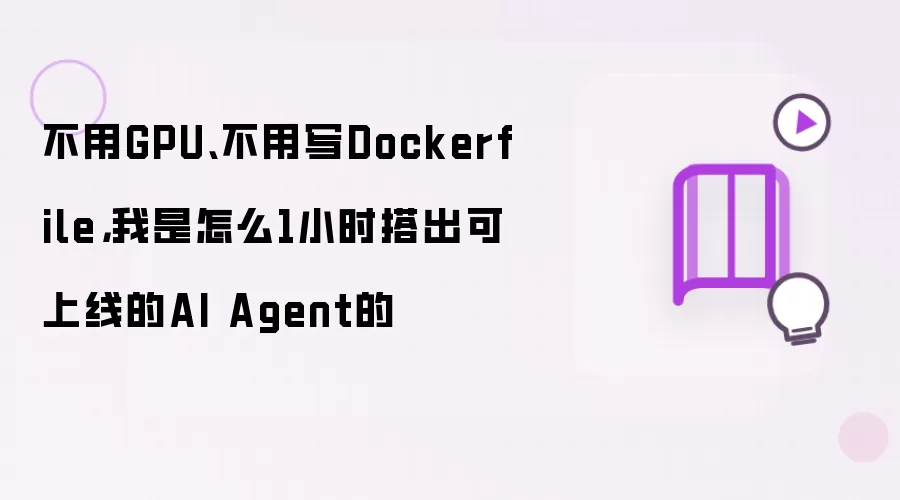 不用GPU:不用写Dockerfile:我是怎么1小时搭出可上线的AI Agent的