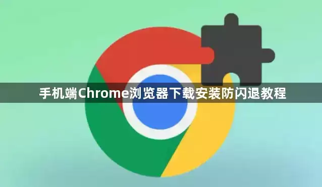 手机端Chrome浏览器下载安装防闪退教程