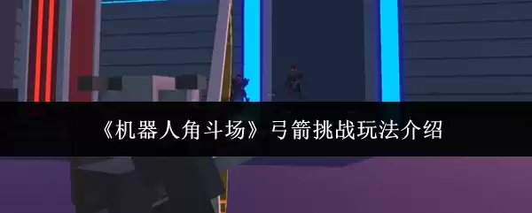 《机器人角斗场》弓箭挑战玩法解说