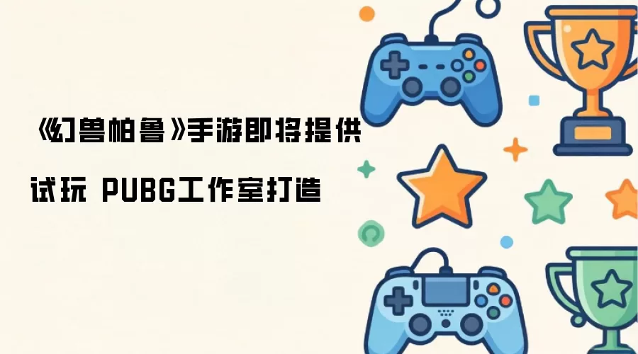 手游《幻兽帕鲁》即将提供试玩 PUBG工作室打造