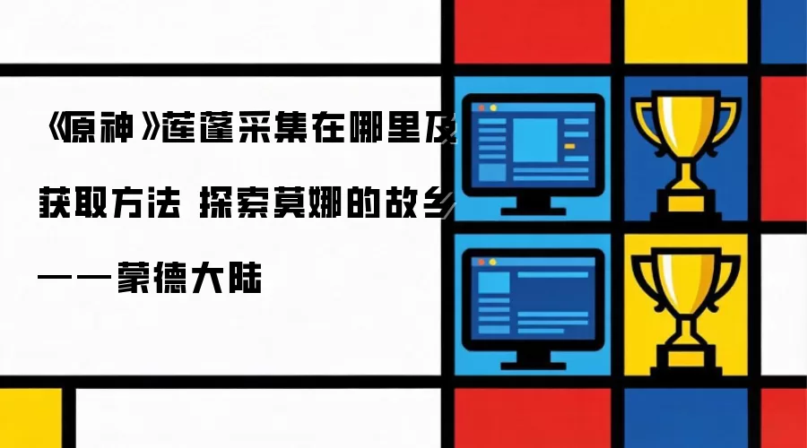 《原神》莲蓬采集在哪里及获取方法 探访莫娜的故乡——蒙德大陆