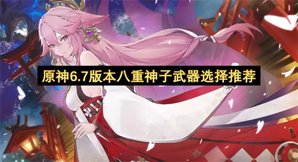 原神6.7版本：八重神子武器选择推荐