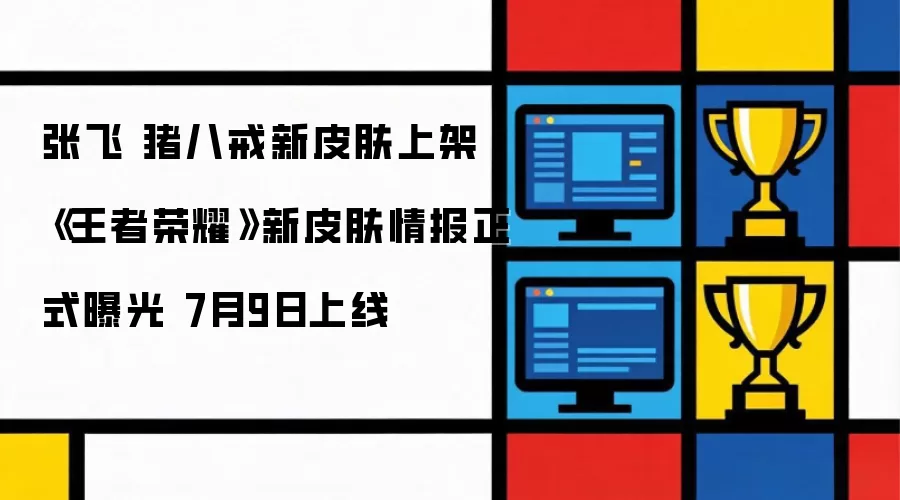 张飞 猪八戒新皮肤上架 《王者荣耀》新皮肤情报今日曝光 7月9日上线