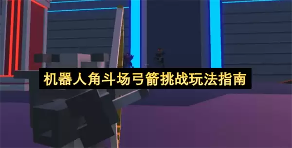 机器人角斗场弓箭挑战玩法攻略