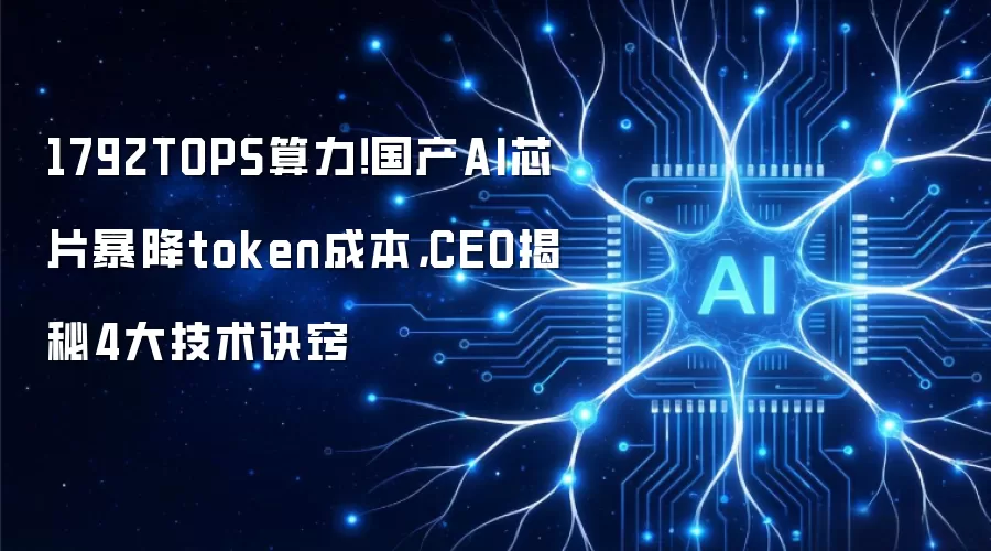 1792TOPS算力！国产AI芯片暴降token成本：CEO揭秘4大技术诀窍