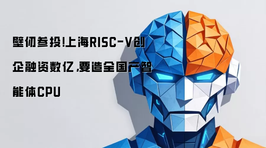 壁仞参投！上海RISC-V创企融资数亿 要造全国产智能体CPU