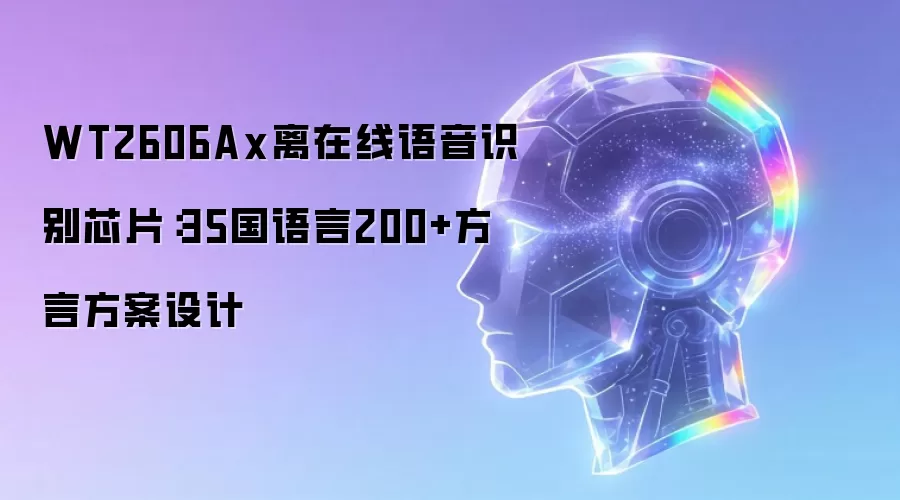 WT2606Ax离在线语音识别芯片：35国语言加200多种方言方案设计