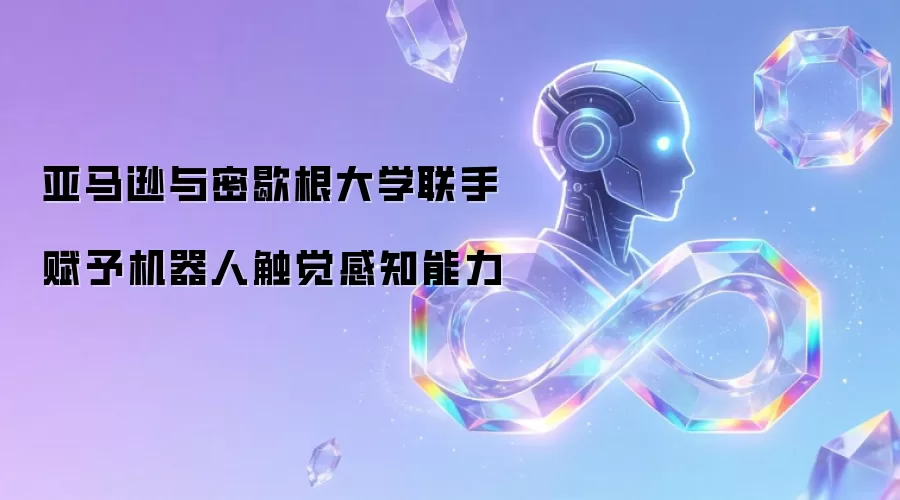 亚马逊与密歇根大学联手赋予机器人触觉感知能力