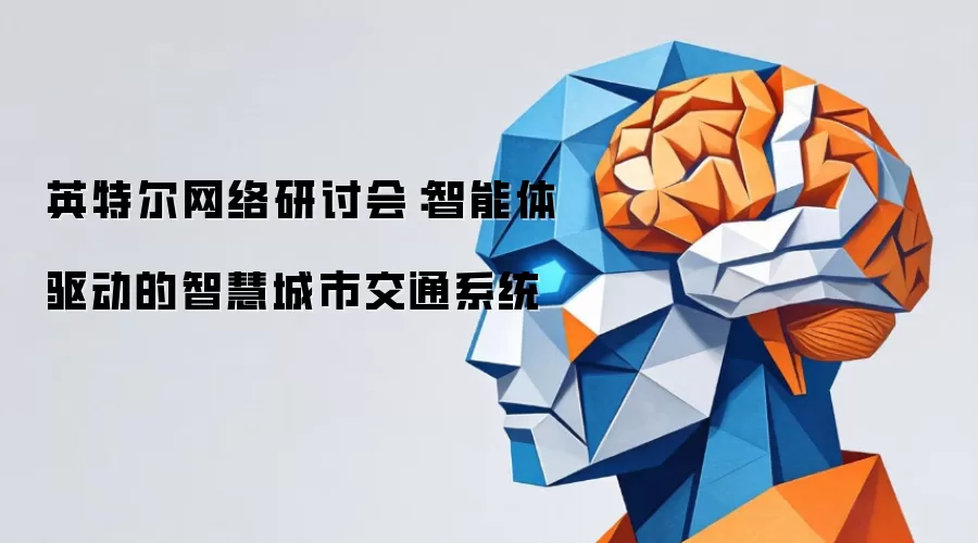 英特尔网络研讨会：智能体驱动智慧城市交通系统
