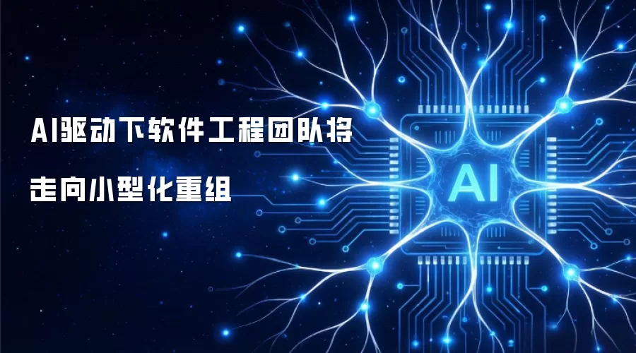 AI驱动下软件工程团队将走向小型化重组