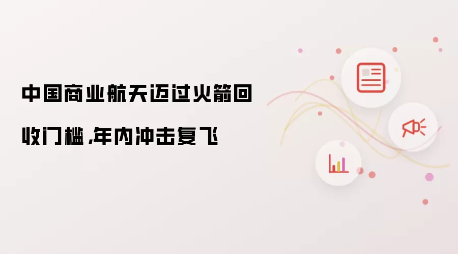 中国商业航天迈过火箭回收门槛：年内冲击复飞