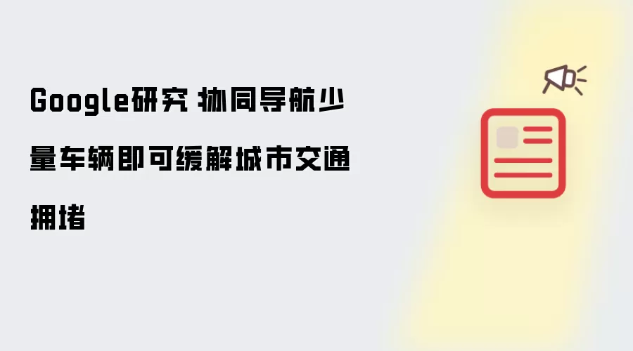 Google研究：通过协同导航少数车辆即可缓解城市交通拥堵