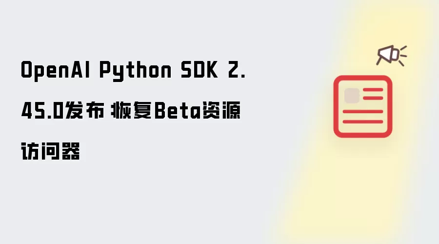OpenAI Python SDK 2.45.0发布：回归Beta资源访问器