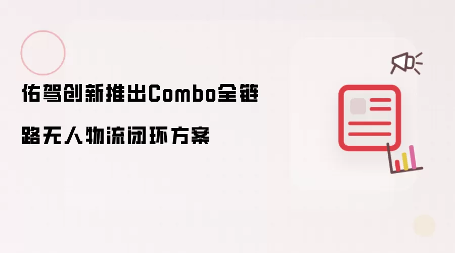 佑驾创新发布Combo全链路无人物流闭环方案