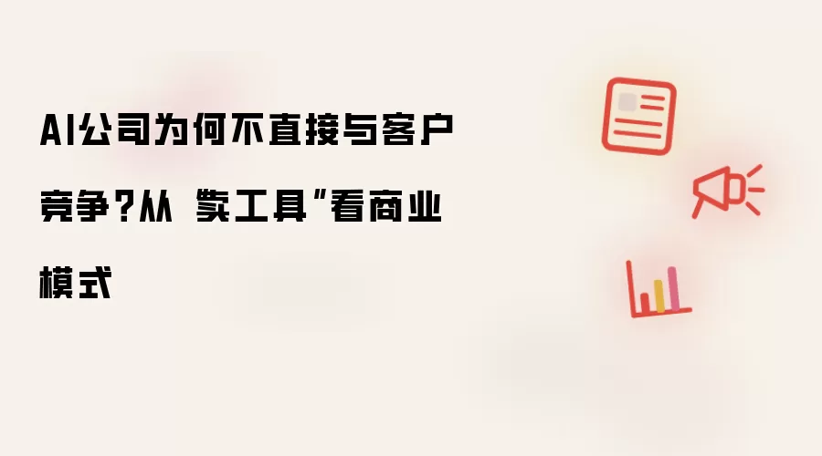 AI公司为何不直接与客户竞争？从卖工具看商业模式